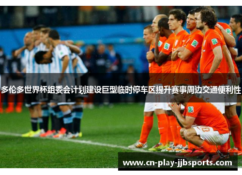 多伦多世界杯组委会计划建设巨型临时停车区提升赛事周边交通便利性