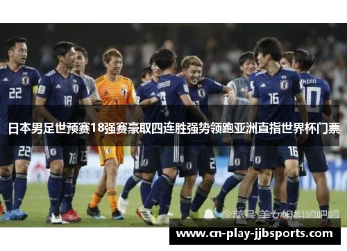 日本男足世预赛18强赛豪取四连胜强势领跑亚洲直指世界杯门票