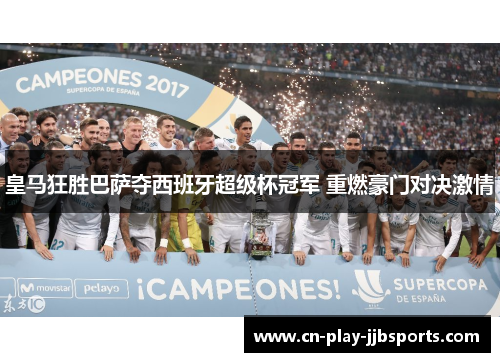 皇马狂胜巴萨夺西班牙超级杯冠军 重燃豪门对决激情