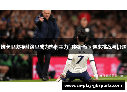 维卡里奥接替洛里成为热刺主力门将新赛季迎来挑战与机遇