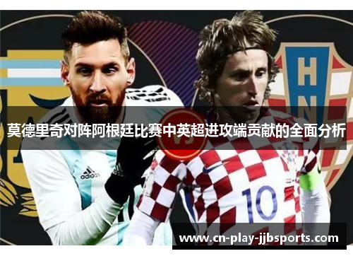 莫德里奇对阵阿根廷比赛中英超进攻端贡献的全面分析