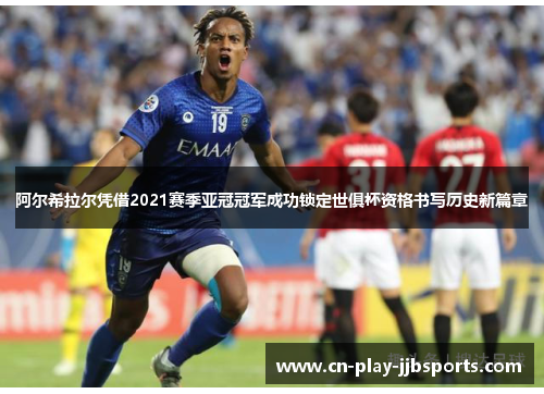 阿尔希拉尔凭借2021赛季亚冠冠军成功锁定世俱杯资格书写历史新篇章 阿尔希拉尔凭借2021赛季亚冠冠军成功锁定世俱杯资格书写历史新篇章