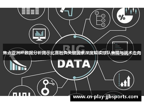 焦点亚洲杯数据分析揭示比赛胜负关键因素深度解读球队表现与战术走向